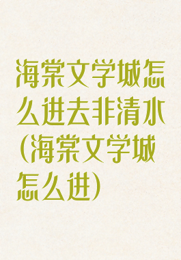 海棠文学城怎么进去非清水(海棠文学城怎么进)