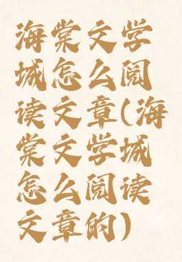 海棠文学城怎么阅读文章(海棠文学城怎么阅读文章的)