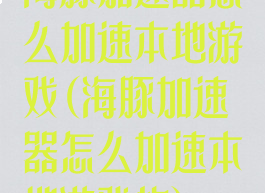 海豚加速器怎么加速本地游戏(海豚加速器怎么加速本地游戏的)