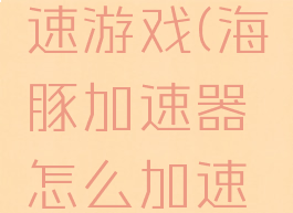 海豚加速器怎么加速游戏(海豚加速器怎么加速游戏库没有的)