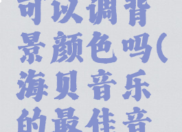 海贝音乐可以调背景颜色吗(海贝音乐的最佳音效设置)