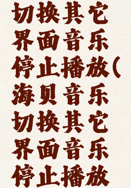 海贝音乐切换其它界面音乐停止播放(海贝音乐切换其它界面音乐停止播放怎么办)