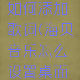海贝音乐如何添加歌词(海贝音乐怎么设置桌面歌词)