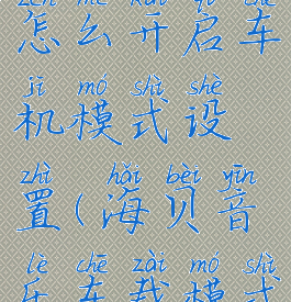 海贝音乐怎么开启车机模式设置(海贝音乐车载模式)