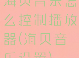 海贝音乐怎么控制播放器(海贝音乐设置)