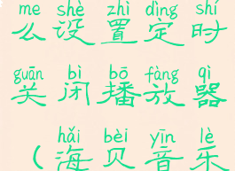 海贝音乐怎么设置定时关闭播放器(海贝音乐自动关闭)