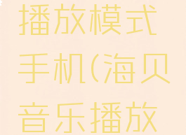海贝音乐怎么设置播放模式手机(海贝音乐播放器怎么设置)