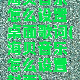 海贝音乐怎么设置桌面歌词(海贝音乐怎么设置封面)