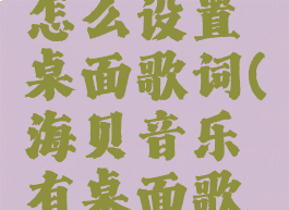 海贝音乐怎么设置桌面歌词(海贝音乐有桌面歌词吗)