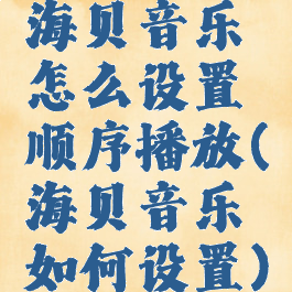 海贝音乐怎么设置顺序播放(海贝音乐如何设置)
