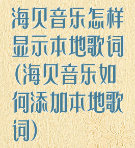 海贝音乐怎样显示本地歌词(海贝音乐如何添加本地歌词)