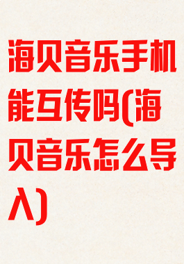 海贝音乐手机能互传吗(海贝音乐怎么导入)