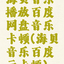 海贝音乐播放百度网盘音乐卡顿(海贝音乐百度云卡顿)