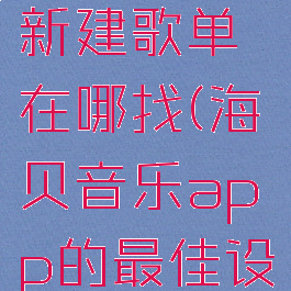 海贝音乐新建歌单在哪找(海贝音乐app的最佳设置)