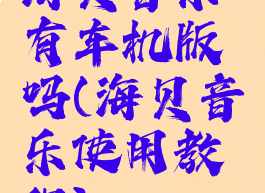 海贝音乐有车机版吗(海贝音乐使用教程)