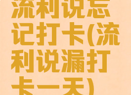 流利说忘记打卡(流利说漏打卡一天)