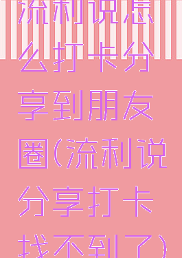 流利说怎么打卡分享到朋友圈(流利说分享打卡找不到了)