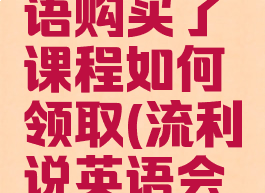 流利说英语购买了课程如何领取(流利说英语会员)
