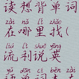 流利说阅读想背单词在哪里找(流利说英语单词本在哪里)