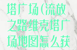 流放之路维克塔广场(流放之路维克塔广场地图怎么获得)