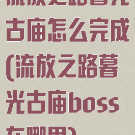 流放之路暮光古庙怎么完成(流放之路暮光古庙boss在哪里)