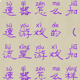 流星游戏加速器怎么加速游戏的(流星游戏加速器怎么样)