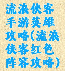 流浪侠客手游英雄攻略(流浪侠客红色阵容攻略)