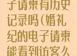 浏览婚礼纪电子请柬有历史记录吗(婚礼纪的电子请柬能看到访客么?)