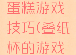 消除纸杯蛋糕游戏技巧(叠纸杯的游戏规则)