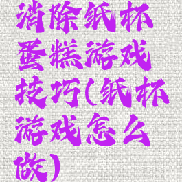 消除纸杯蛋糕游戏技巧(纸杯游戏怎么做)