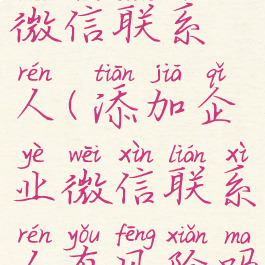 添加企业微信联系人(添加企业微信联系人有风险吗)