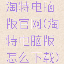 淘特电脑版官网(淘特电脑版怎么下载)