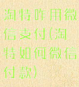 淘特咋用微信支付(淘特如何微信付款)