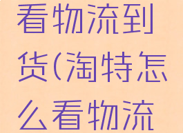 淘特怎么看物流到货(淘特怎么看物流到货信息)