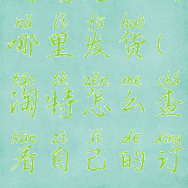 淘特怎么看哪里发货(淘特怎么查看自己的订单)