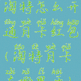 淘特怎么开通月卡红包(淘特月卡在哪里开)