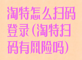 淘特怎么扫码登录(淘特扫码有风险吗)