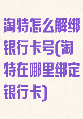 淘特怎么解绑银行卡号(淘特在哪里绑定银行卡)