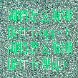 淘特怎么解绑银行卡oppr(淘特怎么解绑银行卡视频)