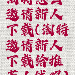 淘特怎么邀请新人下载(淘特邀请新人下载给推荐人钱吗)