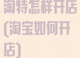 淘特怎样开店(淘宝如何开店)