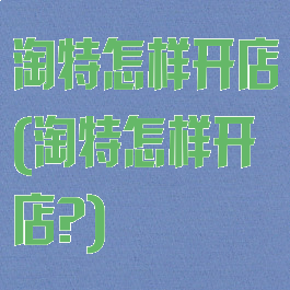 淘特怎样开店(淘特怎样开店?)