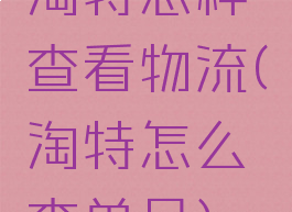 淘特怎样查看物流(淘特怎么查单号)