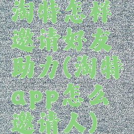 淘特怎样邀请好友助力(淘特app怎么邀请人)