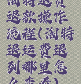 淘特退货退款操作流程(淘特退运费退到哪里怎么查看)