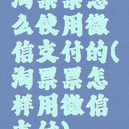 淘票票怎么使用微信支付的(淘票票怎样用微信支付)