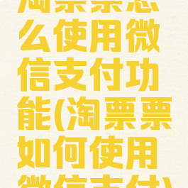 淘票票怎么使用微信支付功能(淘票票如何使用微信支付)