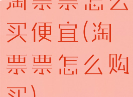 淘票票怎么买便宜(淘票票怎么购买)