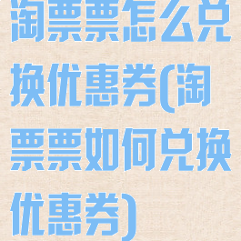 淘票票怎么兑换优惠券(淘票票如何兑换优惠券)