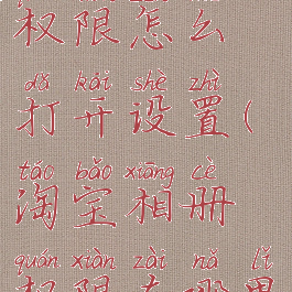 淘宝相册权限怎么打开设置(淘宝相册权限在哪里开)